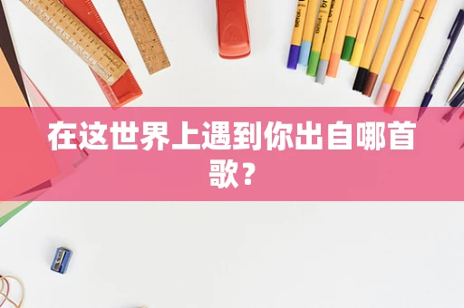 在这世界上遇到你出自哪首歌？