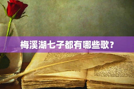 梅溪湖七子都有哪些歌？