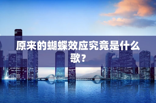 原来的蝴蝶效应究竟是什么歌？