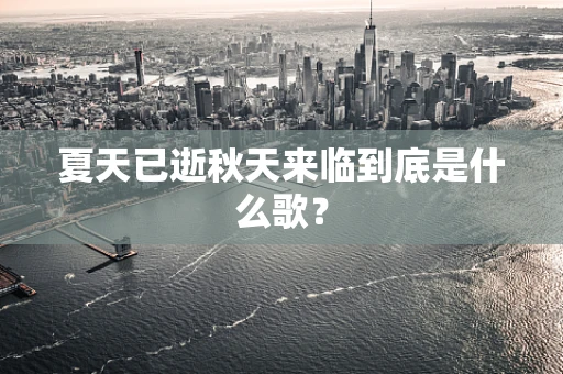 夏天已逝秋天来临到底是什么歌？