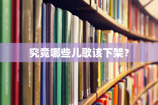 究竟哪些儿歌该下架？