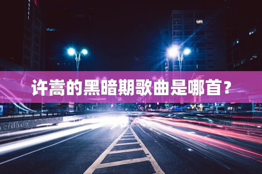 许嵩的黑暗期歌曲是哪首？