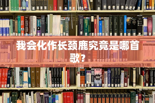我会化作长颈鹿究竟是哪首歌？