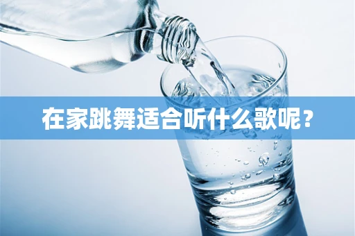 在家跳舞适合听什么歌呢？