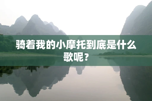 骑着我的小摩托到底是什么歌呢？