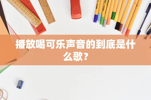 播放喝可乐声音的到底是什么歌？