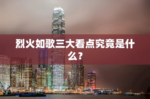 烈火如歌三大看点究竟是什么？