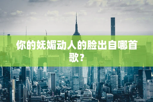 你的妩媚动人的脸出自哪首歌？
