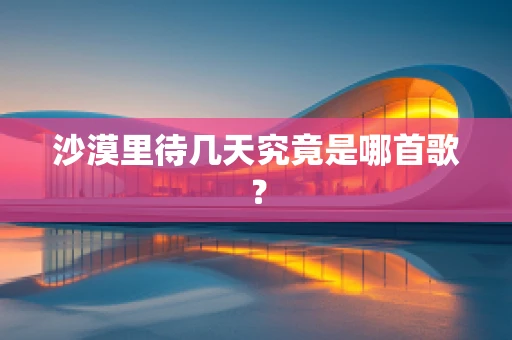沙漠里待几天究竟是哪首歌？