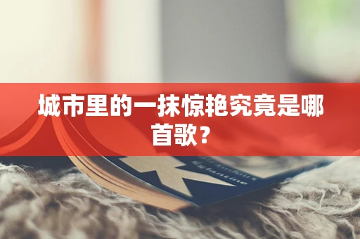城市里的一抹惊艳究竟是哪首歌？