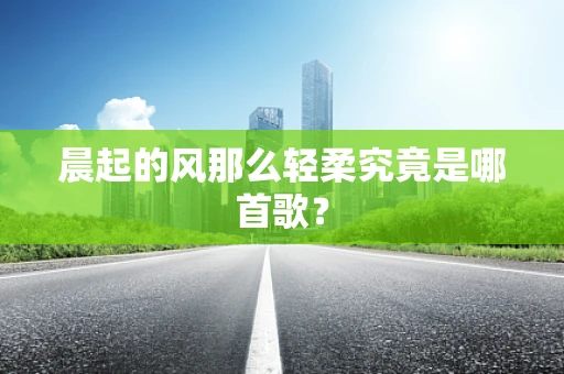 晨起的风那么轻柔究竟是哪首歌？