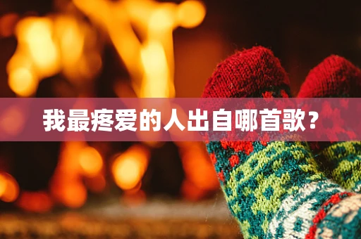 我最疼爱的人出自哪首歌？