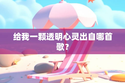 给我一颗透明心灵出自哪首歌？
