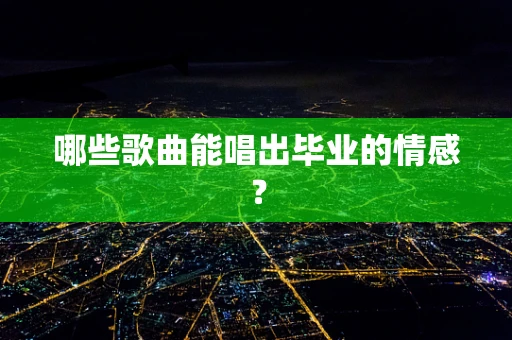 哪些歌曲能唱出毕业的情感？