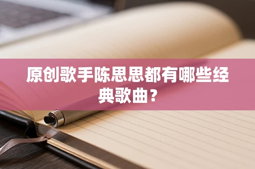 原创歌手陈思思都有哪些经典歌曲？