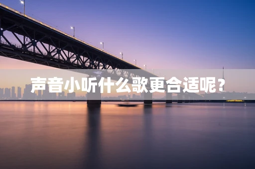 声音小听什么歌更合适呢？
