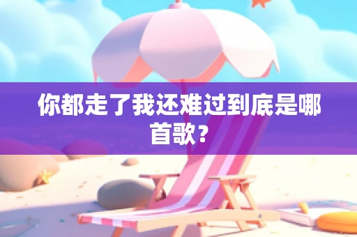 你都走了我还难过到底是哪首歌？