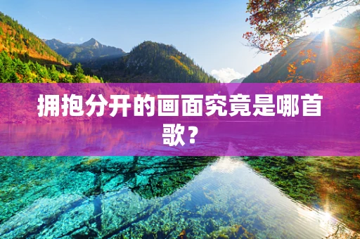 拥抱分开的画面究竟是哪首歌？