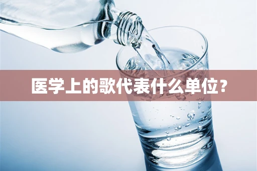 医学上的歌代表什么单位？