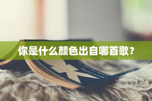 你是什么颜色出自哪首歌？