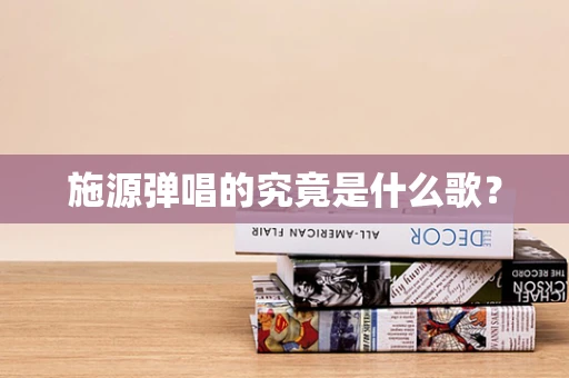 施源弹唱的究竟是什么歌？