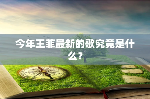 今年王菲最新的歌究竟是什么？