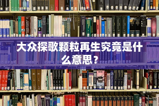 大众探歌颗粒再生究竟是什么意思？