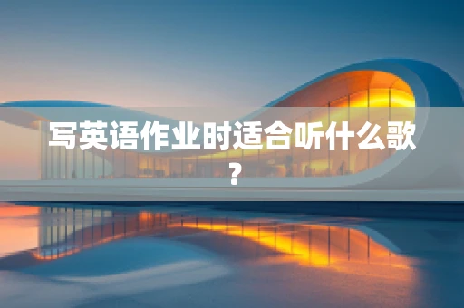写英语作业时适合听什么歌？