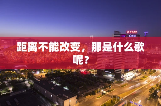 距离不能改变，那是什么歌呢？