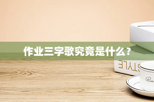 作业三字歌究竟是什么？