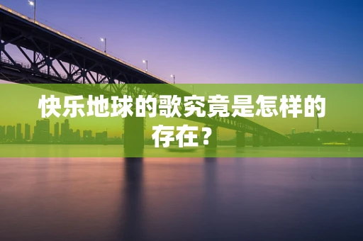 快乐地球的歌究竟是怎样的存在？