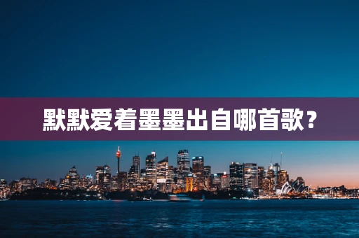默默爱着墨墨出自哪首歌？
