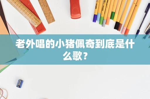 老外唱的小猪佩奇到底是什么歌？