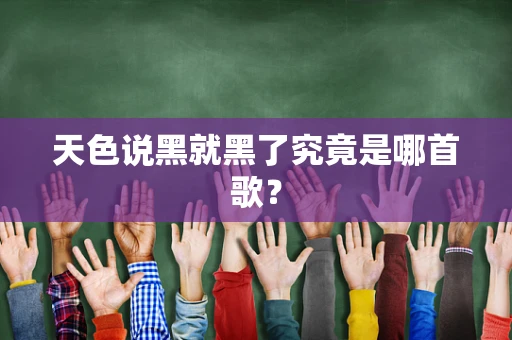 天色说黑就黑了究竟是哪首歌？