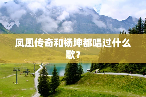 凤凰传奇和杨坤都唱过什么歌？