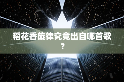稻花香旋律究竟出自哪首歌？