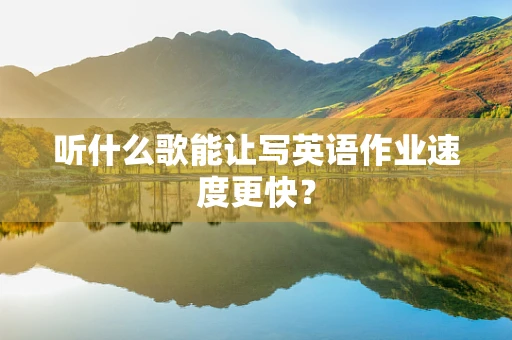 听什么歌能让写英语作业速度更快？