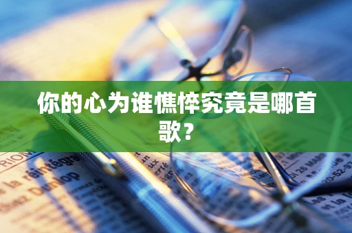 你的心为谁憔悴究竟是哪首歌？
