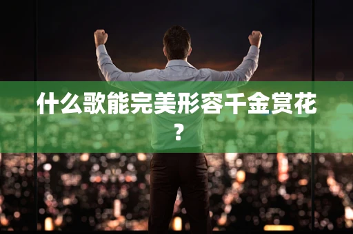 什么歌能完美形容千金赏花？