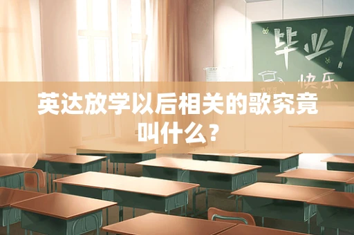 英达放学以后相关的歌究竟叫什么？