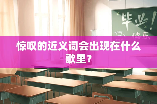 惊叹的近义词会出现在什么歌里？