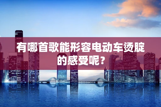 有哪首歌能形容电动车烫腚的感受呢？