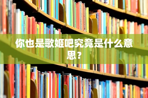 你也是歌姬吧究竟是什么意思？