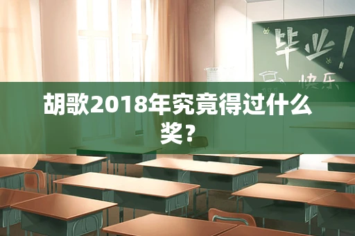 胡歌2018年究竟得过什么奖？