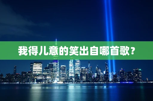 我得儿意的笑出自哪首歌？