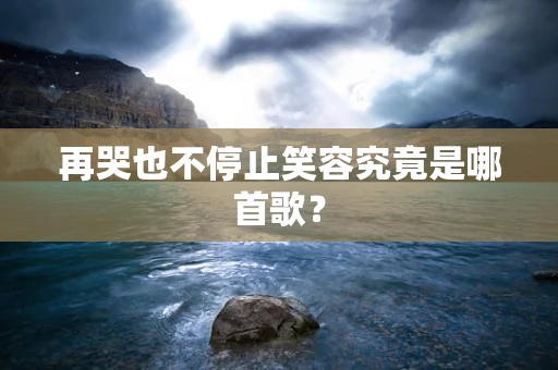 再哭也不停止笑容究竟是哪首歌？