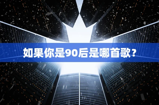 如果你是90后是哪首歌？