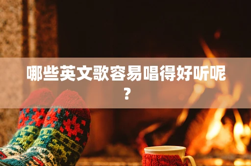 哪些英文歌容易唱得好听呢？
