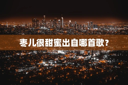 枣儿很甜蜜出自哪首歌？