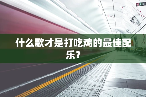 什么歌才是打吃鸡的最佳配乐？